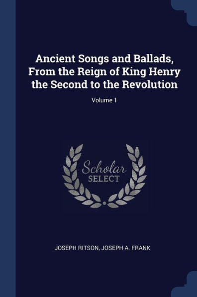 Ancient Songs And Ballads, From The Reign Of King Henry The Second To The Revolution; Volume 1