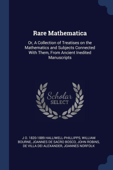 Rare Mathematica: Or, A Collection Of Treatises On The Mathematics And Subjects Connected With Them, From Ancient Inedited Manuscripts