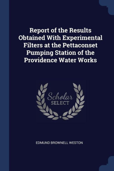 Report Of The Results Obtained With Experimental Filters At The Pettaconset Pumping Station Of The Providence Water Works