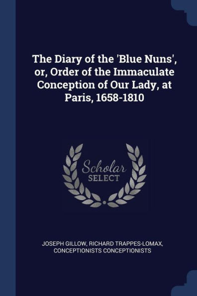 The Diary Of The 'Blue Nuns', Or, Order Of The Immaculate Conception Of Our Lady, At Paris, 1658-1810