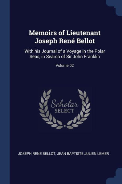 Memoirs Of Lieutenant Joseph René Bellot: With His Journal Of A Voyage In The Polar Seas, In Search Of Sir John Franklin; Volume 02