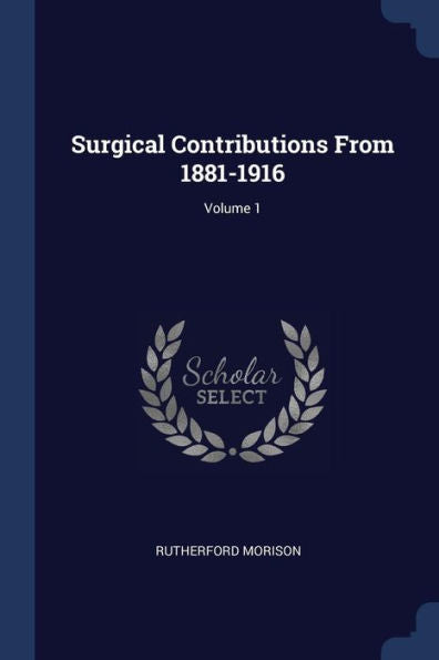 Surgical Contributions From 1881-1916; Volume 1