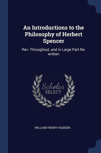 An Introductions To The Philosophy Of Herbert Spencer: Rev. Throughout, And In Large Part Re-Written
