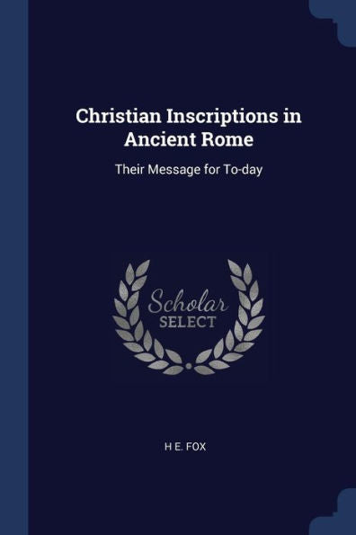 Christian Inscriptions In Ancient Rome: Their Message For To-Day