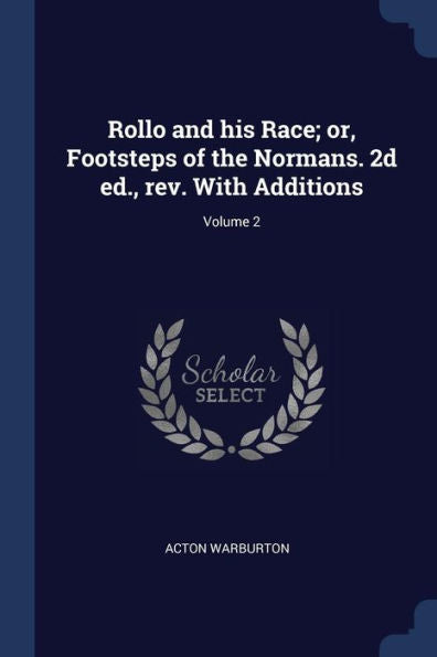 Rollo And His Race; Or, Footsteps Of The Normans. 2D Ed., Rev. With Additions; Volume 2