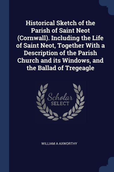 Historical Sketch Of The Parish Of Saint Neot (Cornwall). Including The Life Of Saint Neot, Together With A Description Of The Parish Church And Its Windows, And The Ballad Of Tregeagle