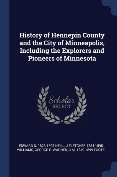 History Of Hennepin County And The City Of Minneapolis, Including The Explorers And Pioneers Of Minnesota