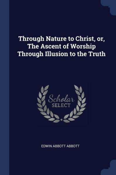 Through Nature To Christ, Or, The Ascent Of Worship Through Illusion To The Truth