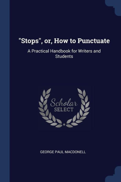 Stops, Or, How To Punctuate: A Practical Handbook For Writers And Students