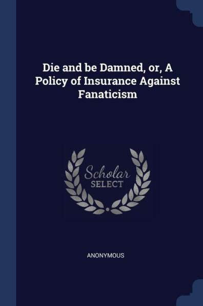 Die And Be Damned, Or, A Policy Of Insurance Against Fanaticism