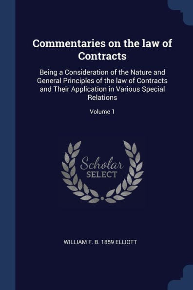 Commentaries On The Law Of Contracts: Being A Consideration Of The Nature And General Principles Of The Law Of Contracts And Their Application In Various Special Relations; Volume 1