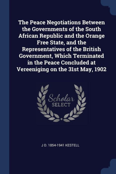 The Peace Negotiations Between The Governments Of The South African Republic And The Orange Free State, And The Representatives Of The British ... At Vereeniging On The 31St May, 1902