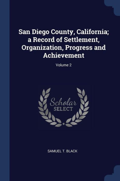 San Diego County, California; A Record Of Settlement, Organization, Progress And Achievement; Volume 2
