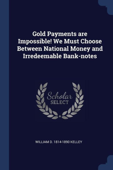 Gold Payments Are Impossible! We Must Choose Between National Money And Irredeemable Bank-Notes