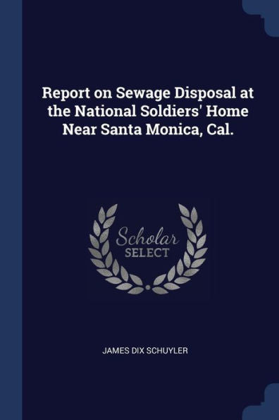 Report On Sewage Disposal At The National Soldiers' Home Near Santa Monica, Cal.