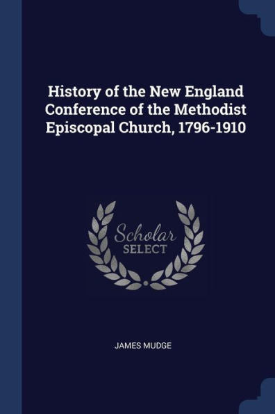 History Of The New England Conference Of The Methodist Episcopal Church, 1796-1910