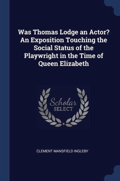Was Thomas Lodge An Actor? An Exposition Touching The Social Status Of The Playwright In The Time Of Queen Elizabeth