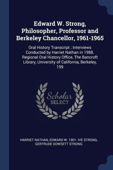 Edward W. Strong, Philosopher, Professor And Berkeley Chancellor, 1961-1965: Oral History Transcript; Interviews Conducted By Harriet Nathan In 1988. ... University Of California, Berkeley, 199