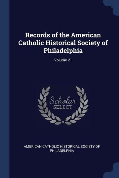 Records Of The American Catholic Historical Society Of Philadelphia; Volume 21