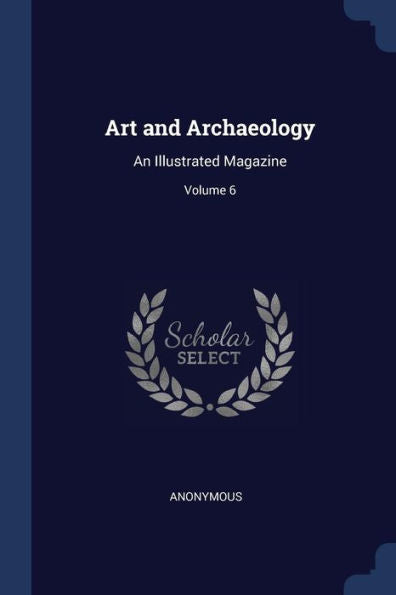 Art And Archaeology: An Illustrated Magazine; Volume 6