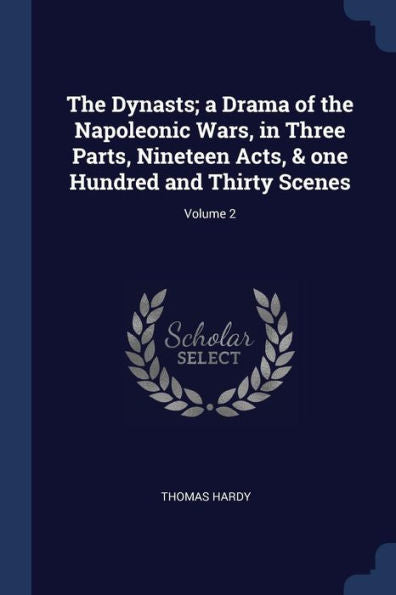 The Dynasts; A Drama Of The Napoleonic Wars, In Three Parts, Nineteen Acts, & One Hundred And Thirty Scenes; Volume 2