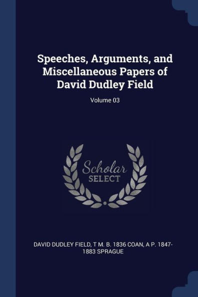 Speeches, Arguments, And Miscellaneous Papers Of David Dudley Field; Volume 03