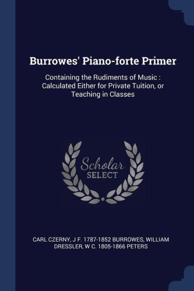 Burrowes' Piano-Forte Primer: Containing The Rudiments Of Music: Calculated Either For Private Tuition, Or Teaching In Classes