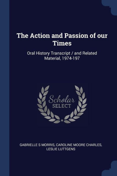 The Action And Passion Of Our Times: Oral History Transcript / And Related Material, 1974-197