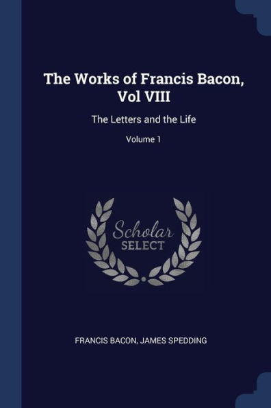 The Works Of Francis Bacon, Vol Viii: The Letters And The Life; Volume 1