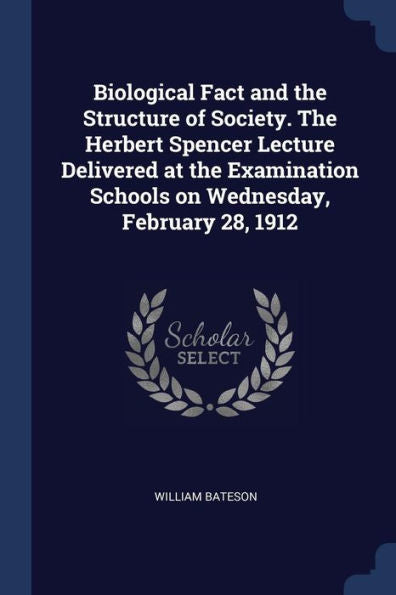 Biological Fact And The Structure Of Society. The Herbert Spencer Lecture Delivered At The Examination Schools On Wednesday, February 28, 1912