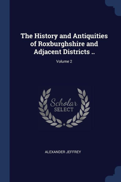 The History And Antiquities Of Roxburghshire And Adjacent Districts ..; Volume 2