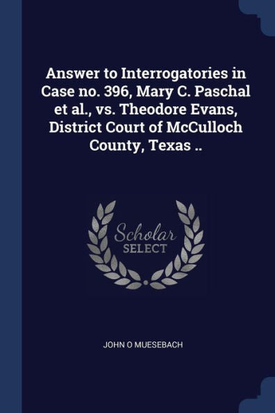 Answer To Interrogatories In Case No. 396, Mary C. Paschal Et Al., Vs. Theodore Evans, District Court Of Mcculloch County, Texas ..