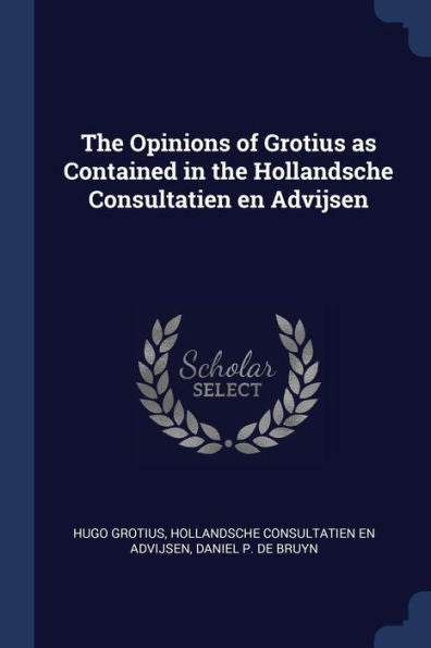 The Opinions Of Grotius As Contained In The Hollandsche Consultatien En Advijsen