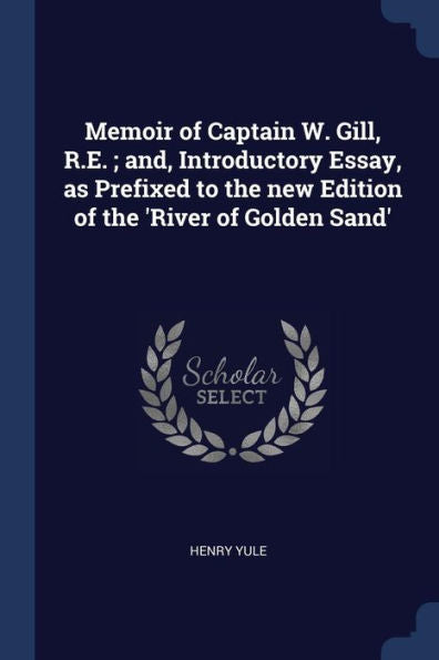 Memoir Of Captain W. Gill, R.E.; And, Introductory Essay, As Prefixed To The New Edition Of The 'River Of Golden Sand'