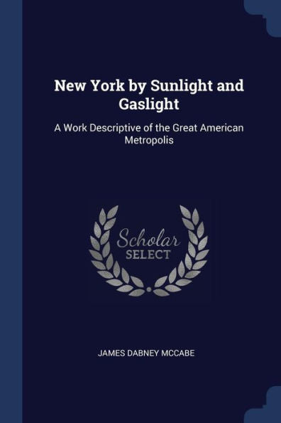 New York By Sunlight And Gaslight: A Work Descriptive Of The Great American Metropolis