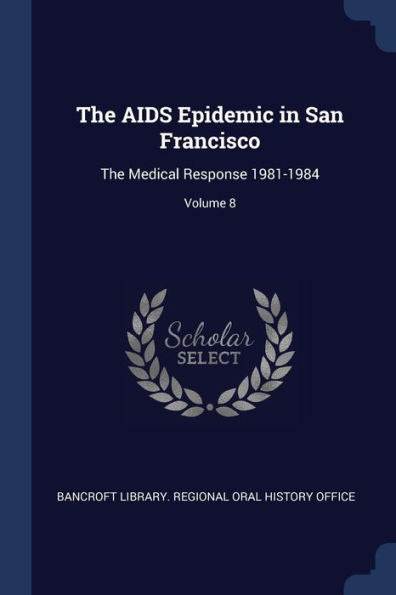 The Aids Epidemic In San Francisco: The Medical Response 1981-1984; Volume 8