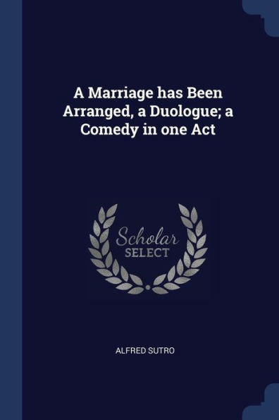 A Marriage Has Been Arranged, A Duologue; A Comedy In One Act