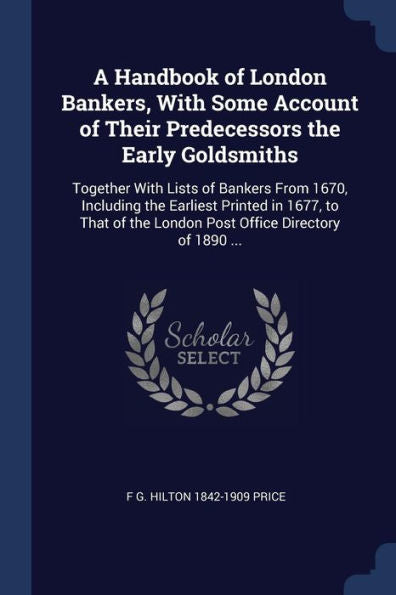 A Handbook Of London Bankers, With Some Account Of Their Predecessors The Early Goldsmiths: Together With Lists Of Bankers From 1670, Including The ... The London Post Office Directory Of 1890 ...