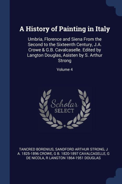 A History Of Painting In Italy: Umbria, Florence And Siena From The Second To The Sixteenth Century, J.A. Crowe & G.B. Cavalcaselle. Edited By Langton Douglas, Asisten By S. Arthur Strong; Volume 4