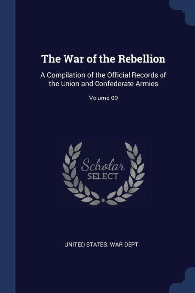 The War Of The Rebellion: A Compilation Of The Official Records Of The Union And Confederate Armies; Volume 09