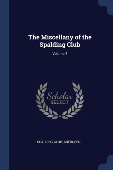 The Miscellany Of The Spalding Club; Volume 5
