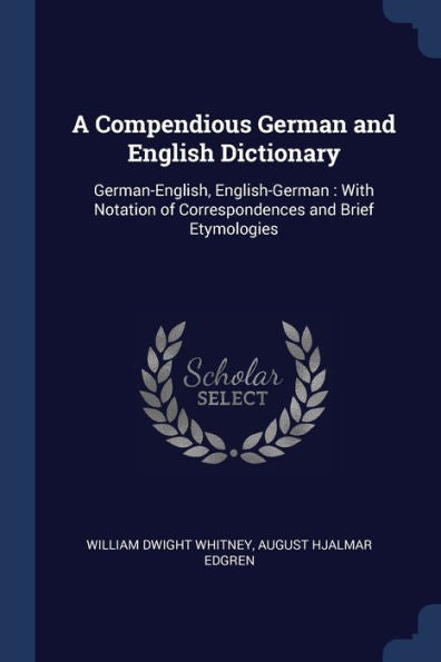 A Compendious German And English Dictionary: German-English, English-German: With Notation Of Correspondences And Brief Etymologies