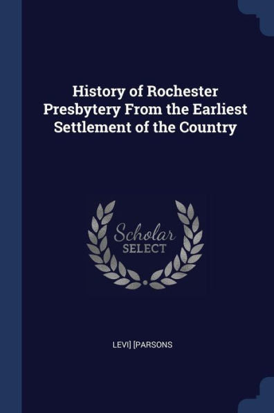 History Of Rochester Presbytery From The Earliest Settlement Of The Country
