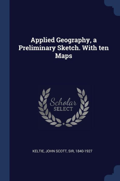 Applied Geography, A Preliminary Sketch. With Ten Maps