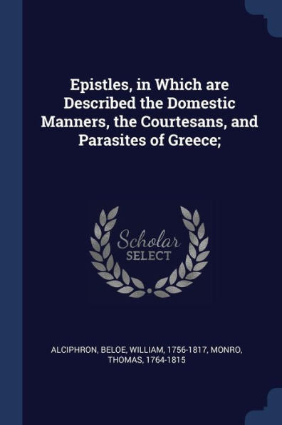 Epistles, In Which Are Described The Domestic Manners, The Courtesans, And Parasites Of Greece;