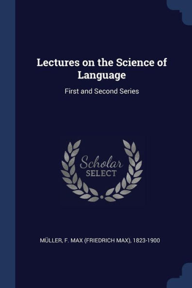 Lectures On The Science Of Language: First And Second Series