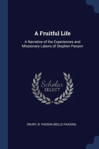 A Fruitful Life: A Narrative Of The Experiences And Missionary Labors Of Stephen Paxson