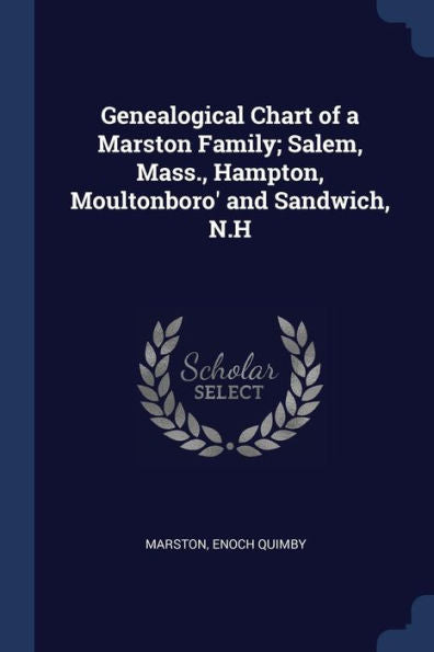 Genealogical Chart Of A Marston Family; Salem, Mass., Hampton, Moultonboro' And Sandwich, N.H