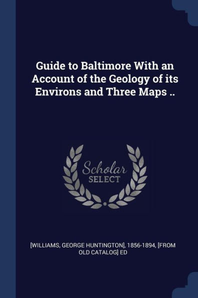 Guide To Baltimore With An Account Of The Geology Of Its Environs And Three Maps ..