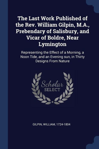 The Last Work Published Of The Rev. William Gilpin, M.A., Prebendary Of Salisbury, And Vicar Of Boldre, Near Lymington: Representing The Effect Of A ... An Evening Sun, In Thirty Designs From Nature